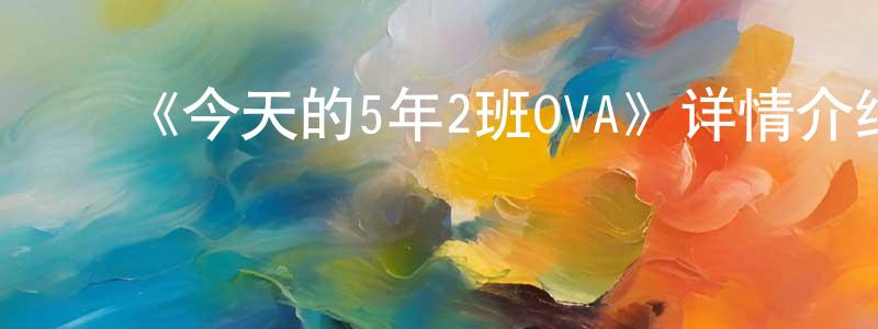 ﻿《今天的5年2班OVA》详情介绍_今天的5年2班OVA已完结在线观看_今天的5年2班OVA迅雷下载_日漫 ﻿程文鼎的blog